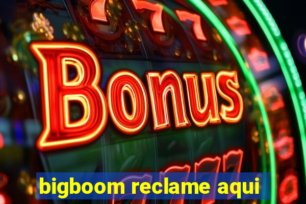 bigboom reclame aqui